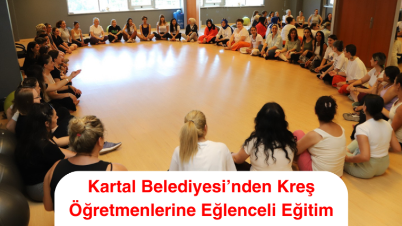 Kartal Belediyesi’nden Kreş Öğretmenlerine Eğlenceli Eğitim                               