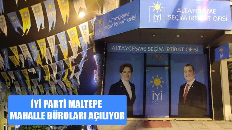 İYİ PARTİ MALTEPE MAHALLE BÜROLARI AÇILIYOR