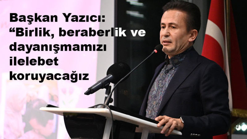Başkan Yazıcı: “Birlik, beraberlik ve dayanışmamızı ilelebet koruyacağız