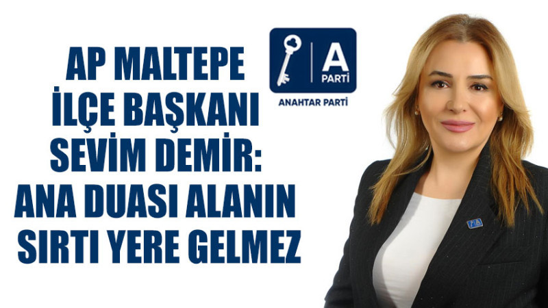 AP MALTEPE İLÇE BAŞKANI SEVİM DEMİR: ANA DUASI ALANIN SIRTI YERE GELMEZ