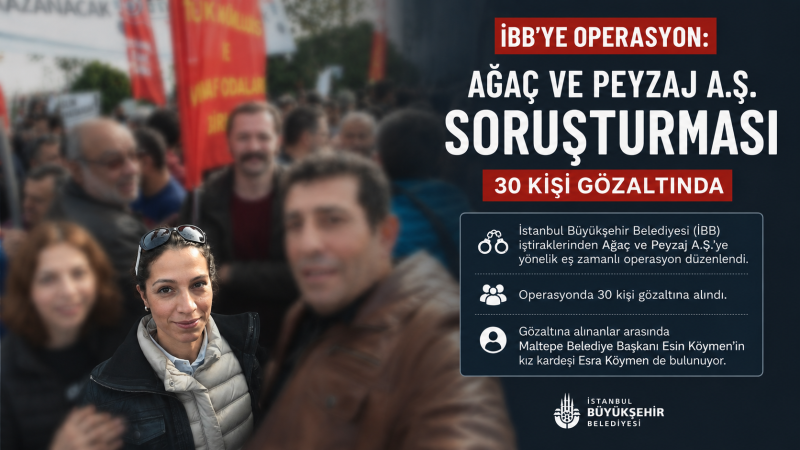 İBB İŞTİRAKİ AĞAÇ A.Ş.’DE OPERASYON: ARALARINDA ESRA KÖYMEN’İN DE OLDUĞU 30 GÖZALTI